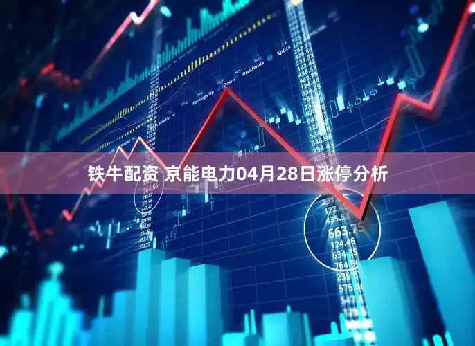 铁牛配资 京能电力04月28日涨停分析