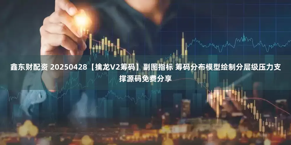 鑫东财配资 20250428【擒龙V2筹码】副图指标 筹码分布模型绘制分层级压力支撑源码免费分享