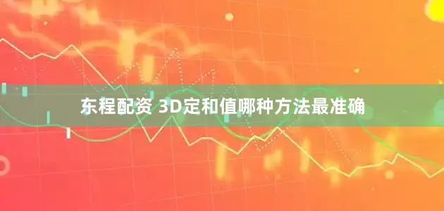 东程配资 3D定和值哪种方法最准确