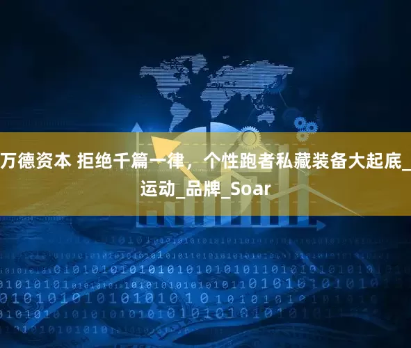 万德资本 拒绝千篇一律，个性跑者私藏装备大起底_运动_品牌_Soar