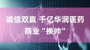 诚信双赢 千亿华润医药商业“换帅”