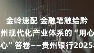 金岭速配 金融笔触绘黔景 谱写贵州现代化产业体系的“用心”答卷——贵州银行2025年中报解读