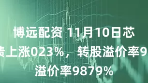 博远配资 11月10日芯海转债上涨023%，转股溢价率9879%