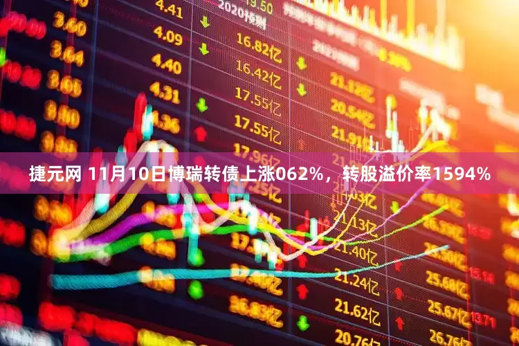 捷元网 11月10日博瑞转债上涨062%，转股溢价率1594%